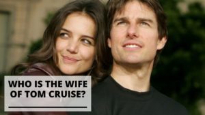 Read more about the article Who is the Wife of Tom Cruise? (Info & Pics)